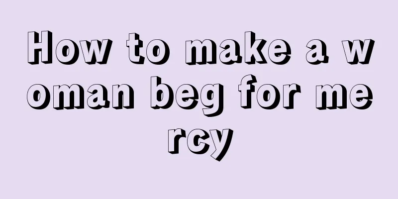How to make a woman beg for mercy