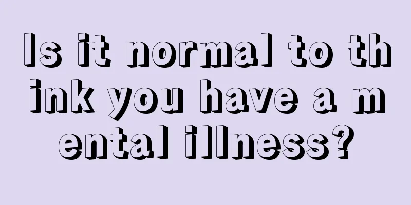 Is it normal to think you have a mental illness?