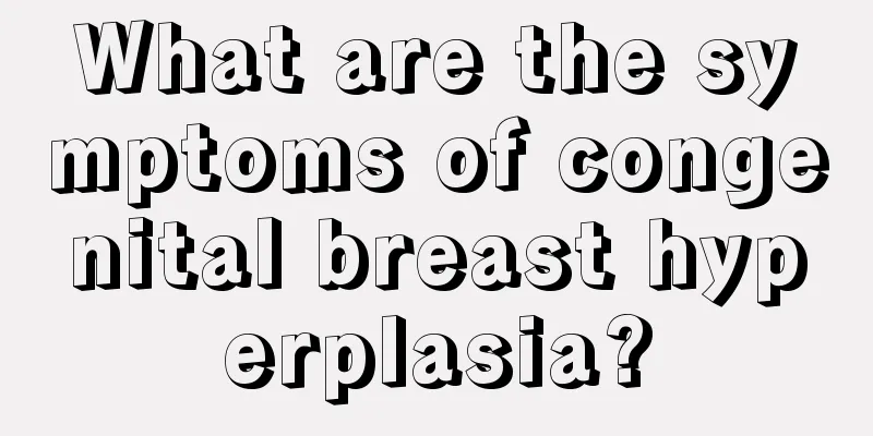 What are the symptoms of congenital breast hyperplasia?