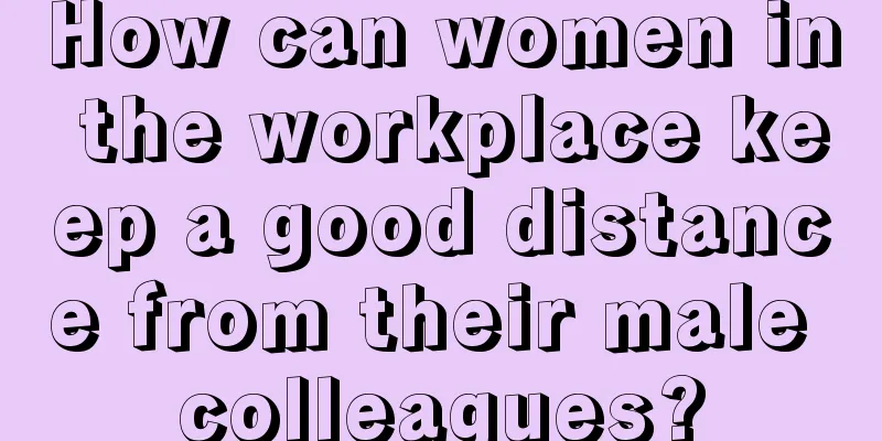 How can women in the workplace keep a good distance from their male colleagues?