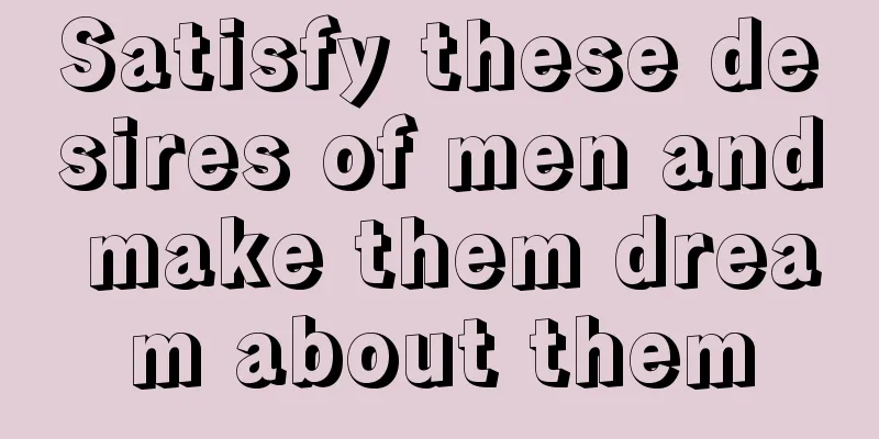 Satisfy these desires of men and make them dream about them