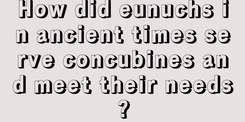 How did eunuchs in ancient times serve concubines and meet their needs?