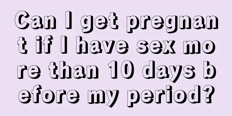 Can I get pregnant if I have sex more than 10 days before my period?