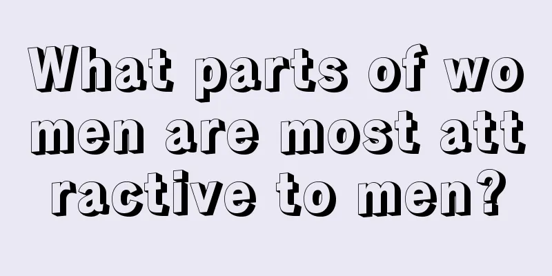 What parts of women are most attractive to men?