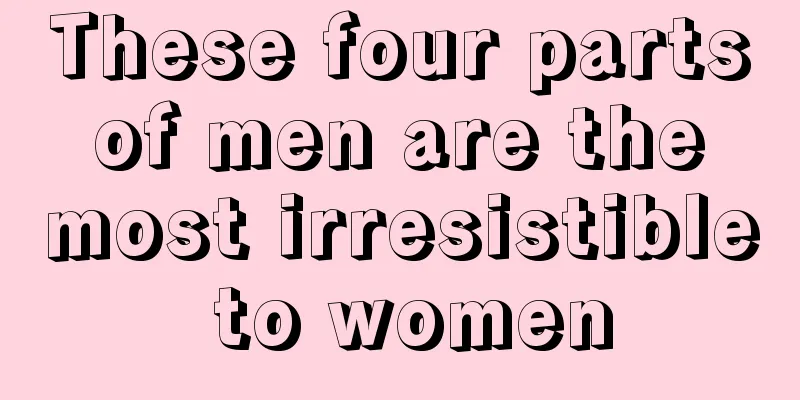 These four parts of men are the most irresistible to women