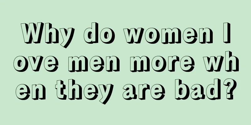 Why do women love men more when they are bad?