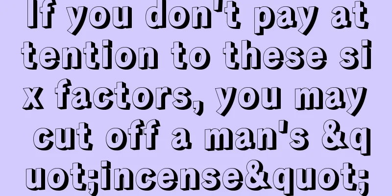 If you don't pay attention to these six factors, you may cut off a man's "incense"