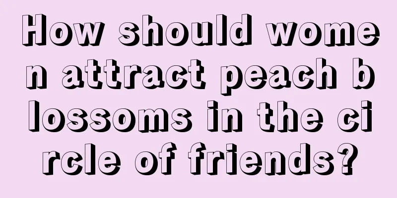 How should women attract peach blossoms in the circle of friends?