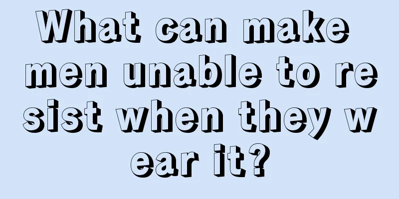 What can make men unable to resist when they wear it?