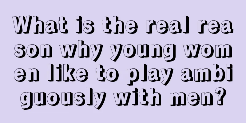 What is the real reason why young women like to play ambiguously with men?