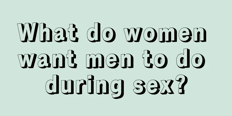 What do women want men to do during sex?