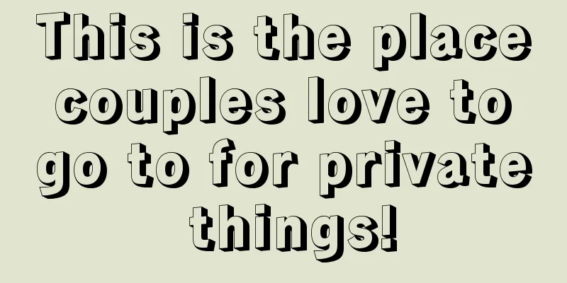 This is the place couples love to go to for private things!