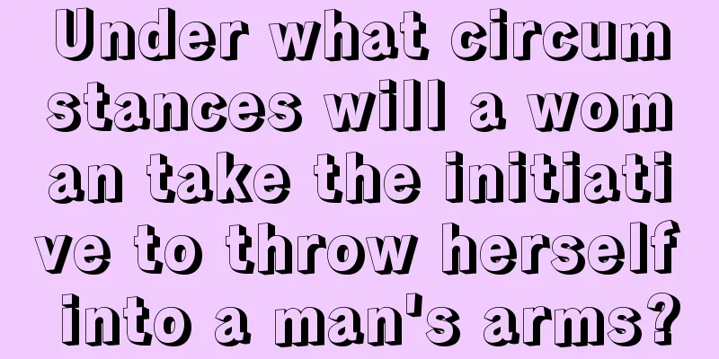 Under what circumstances will a woman take the initiative to throw herself into a man's arms?