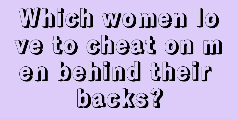 Which women love to cheat on men behind their backs?