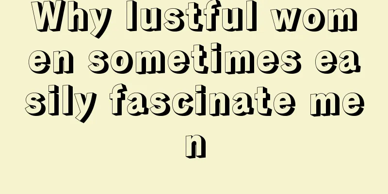 Why lustful women sometimes easily fascinate men