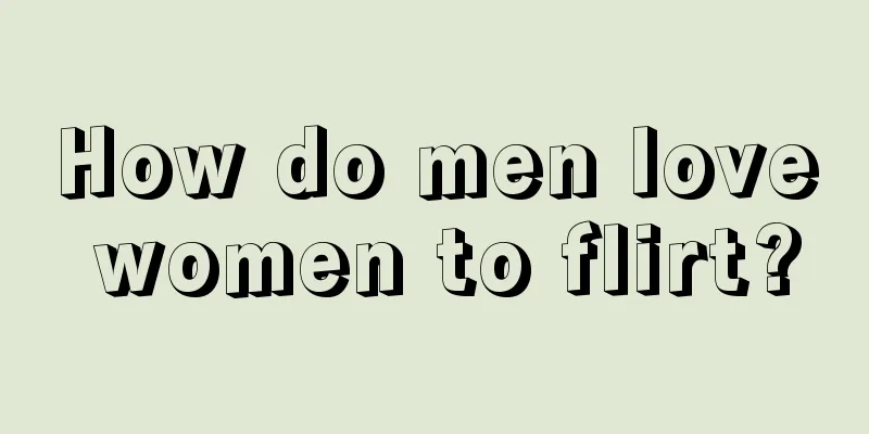 How do men love women to flirt?
