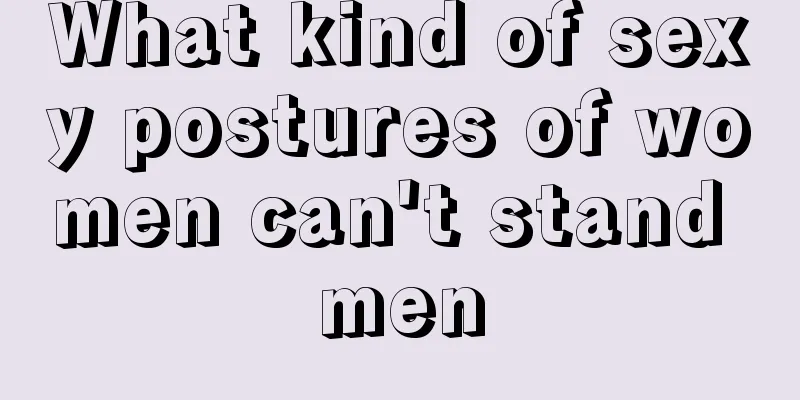 What kind of sexy postures of women can't stand men