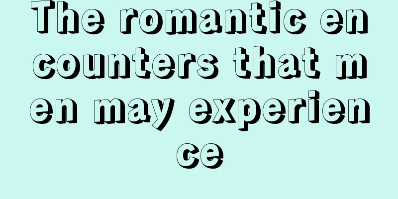 The romantic encounters that men may experience