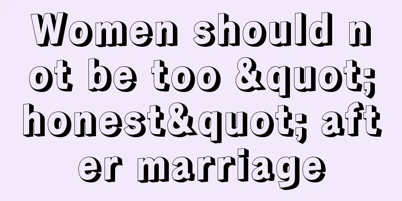 Women should not be too "honest" after marriage
