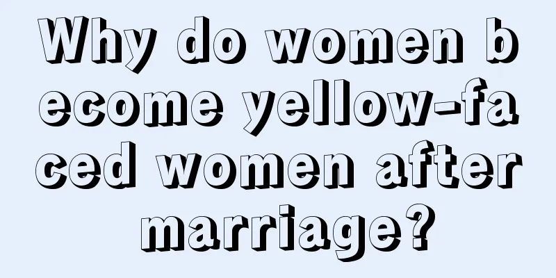 Why do women become yellow-faced women after marriage?