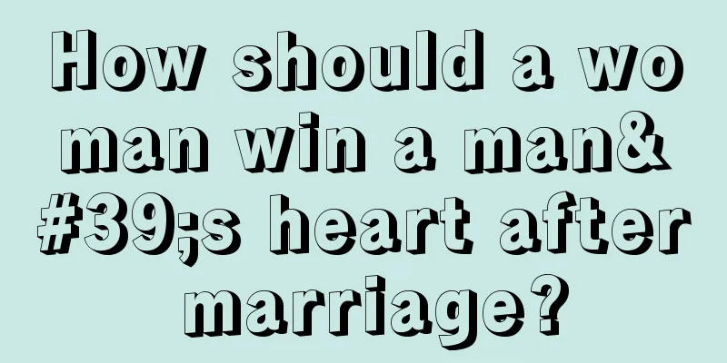How should a woman win a man's heart after marriage?