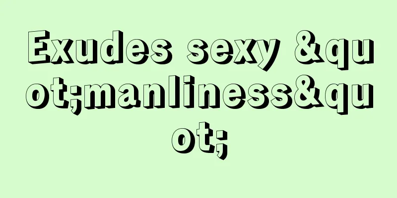Exudes sexy "manliness"