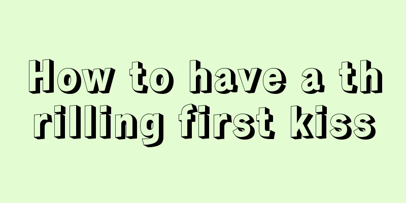 How to have a thrilling first kiss