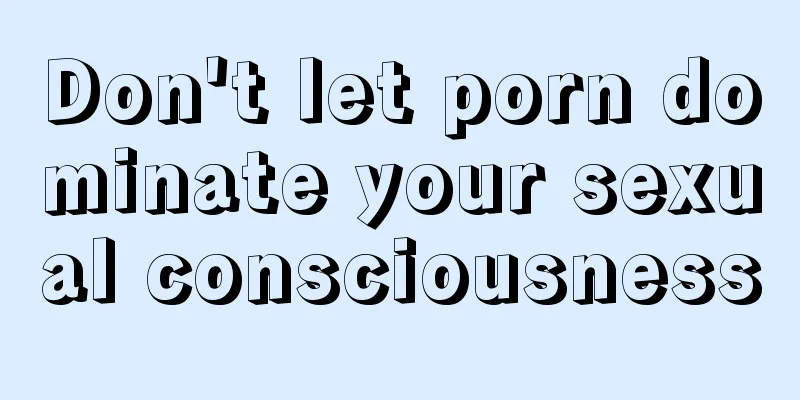 Don't let porn dominate your sexual consciousness