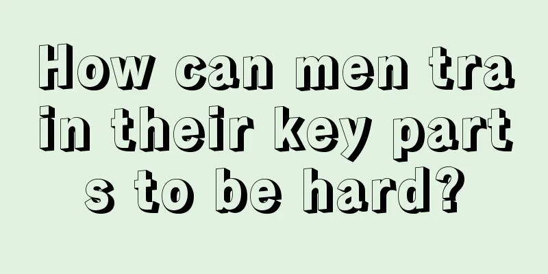 How can men train their key parts to be hard?