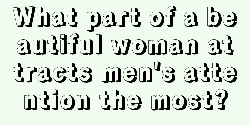 What part of a beautiful woman attracts men's attention the most?