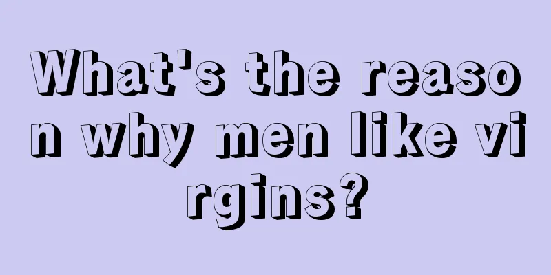 What's the reason why men like virgins?