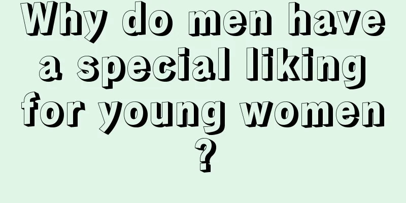 Why do men have a special liking for young women?