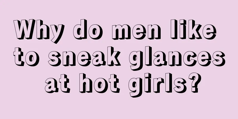 Why do men like to sneak glances at hot girls?