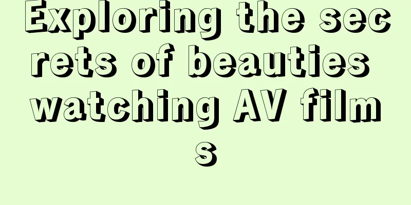 Exploring the secrets of beauties watching AV films