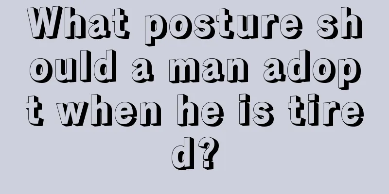 What posture should a man adopt when he is tired?