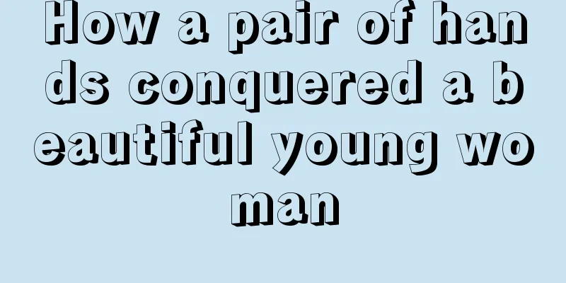 How a pair of hands conquered a beautiful young woman