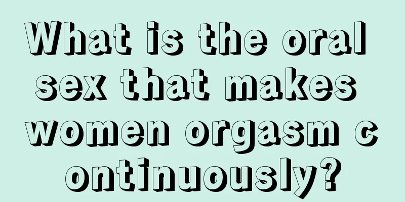 What is the oral sex that makes women orgasm continuously?