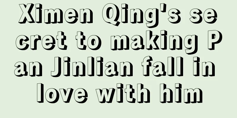 Ximen Qing's secret to making Pan Jinlian fall in love with him