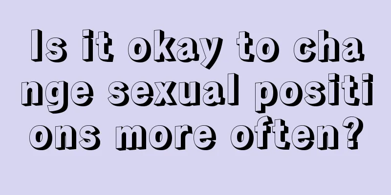 Is it okay to change sexual positions more often?