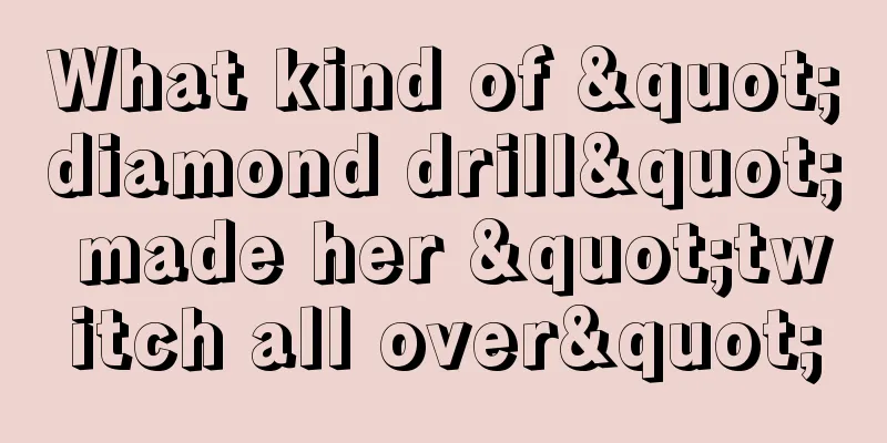 What kind of "diamond drill" made her "twitch all over"