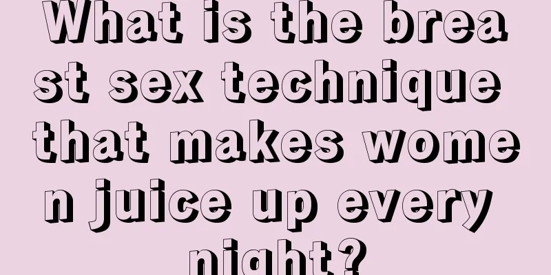 What is the breast sex technique that makes women juice up every night?