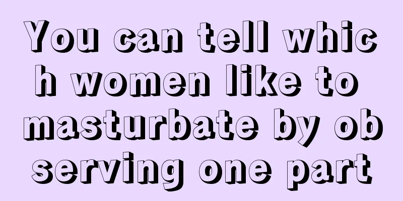 You can tell which women like to masturbate by observing one part