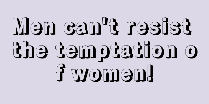 Men can't resist the temptation of women!