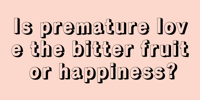 Is premature love the bitter fruit or happiness?