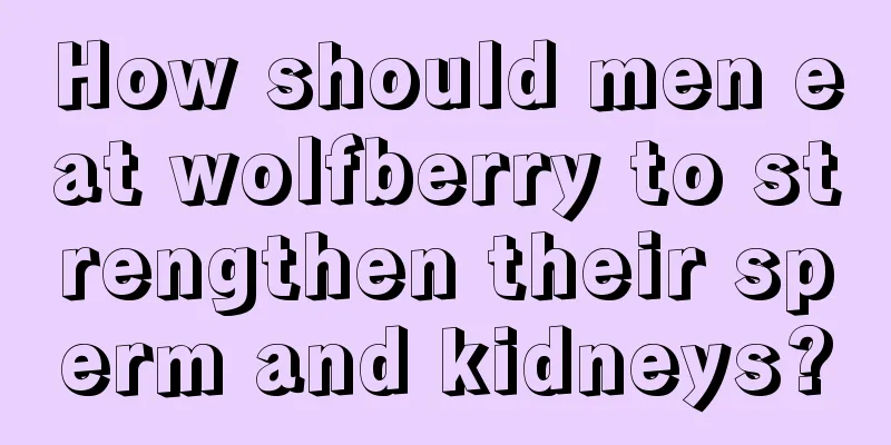 How should men eat wolfberry to strengthen their sperm and kidneys?