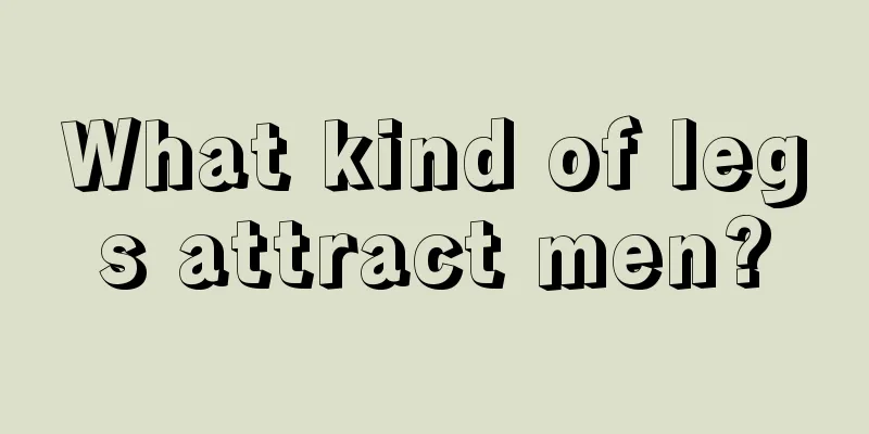What kind of legs attract men?