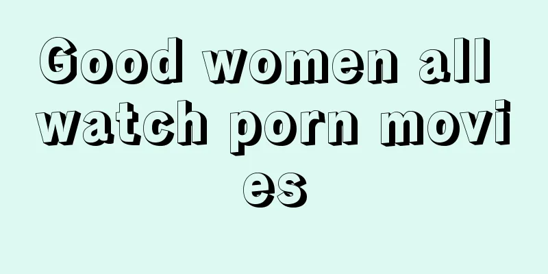 Good women all watch porn movies