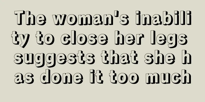 The woman's inability to close her legs suggests that she has done it too much