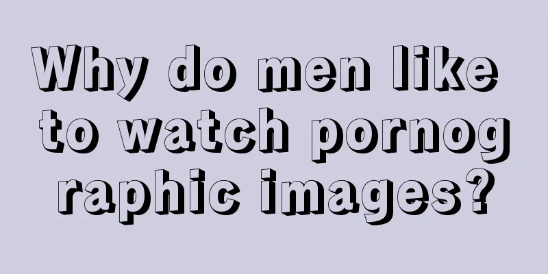 Why do men like to watch pornographic images?