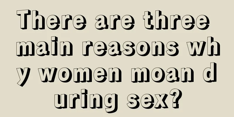 There are three main reasons why women moan during sex?